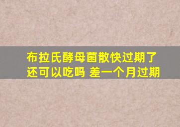 布拉氏酵母菌散快过期了 还可以吃吗 差一个月过期